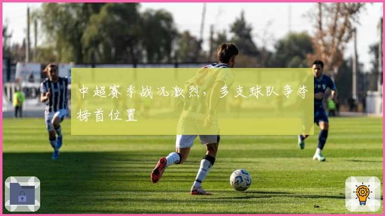 中超赛季战况激烈，多支球队争夺榜首位置