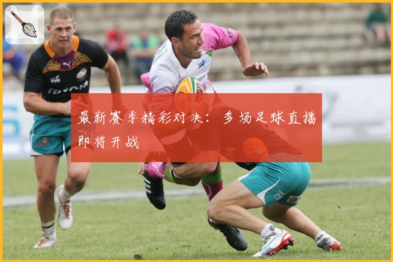 最新赛季精彩对决：多场足球直播即将开战