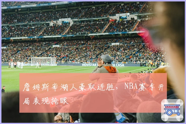 詹姆斯率湖人豪取连胜,NBA赛季开局表现抢眼