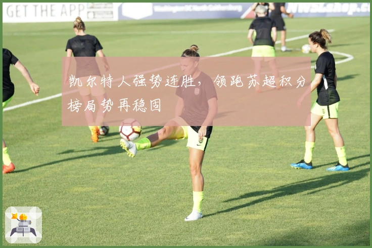 凯尔特人强势连胜,领跑苏超积分榜局势再稳固