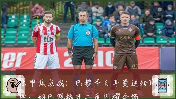 法甲焦点战：巴黎圣日耳曼逆转取胜，姆巴佩梅开二度闪耀全场