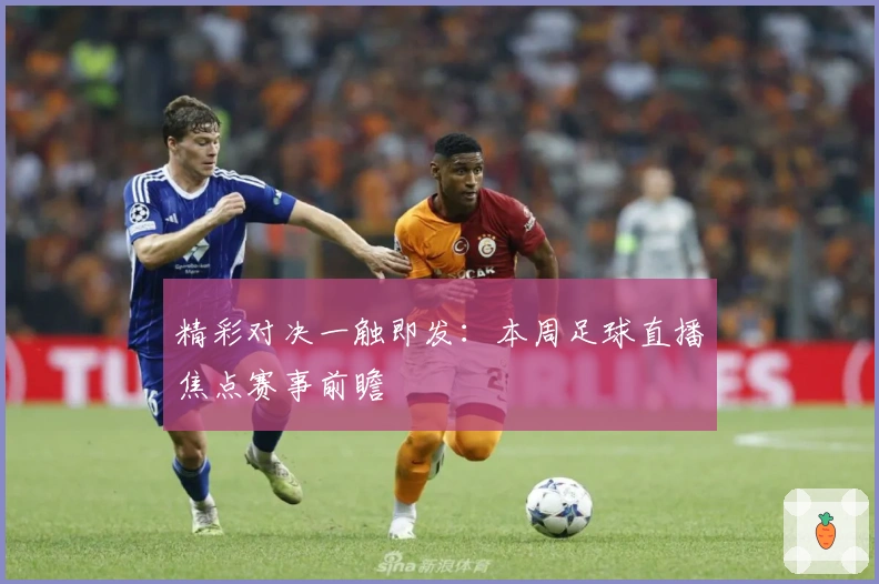 精彩对决一触即发：本周足球直播焦点赛事前瞻