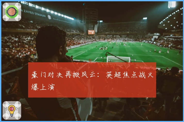 豪门对决再掀风云：英超焦点战火爆上演