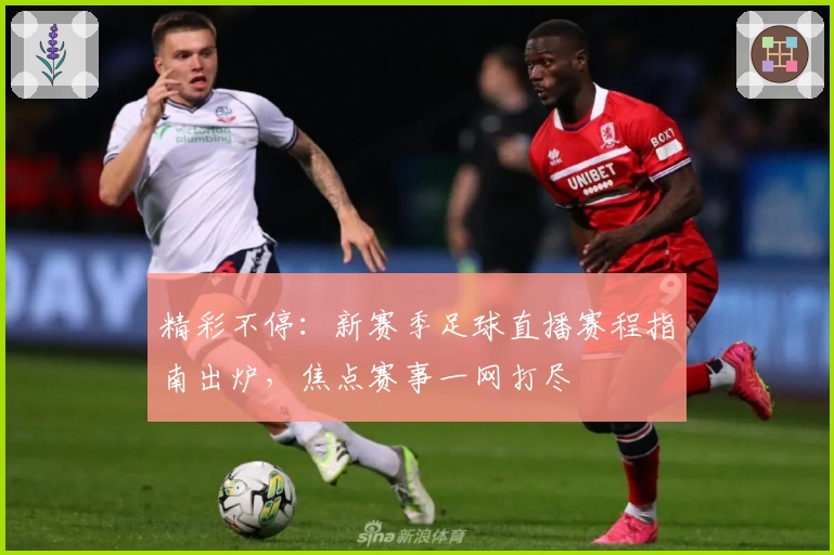 精彩不停：新赛季足球直播赛程指南出炉，焦点赛事一网打尽