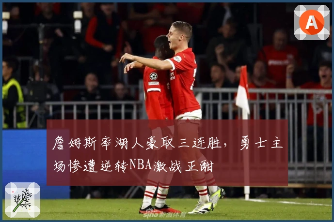 詹姆斯率湖人豪取三连胜，勇士主场惨遭逆转NBA激战正酣
